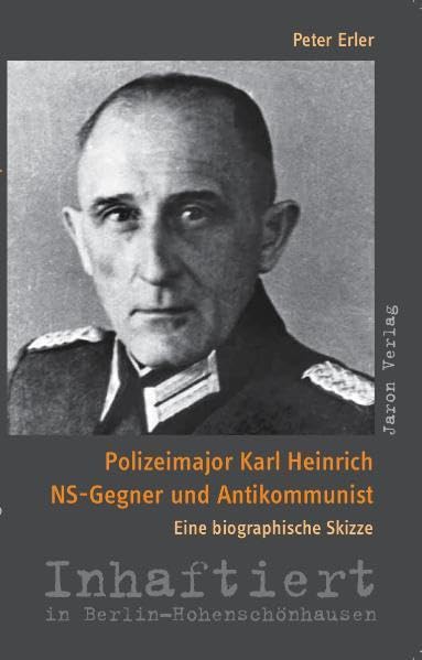Polizeimajor Karl Heinrich NS-Gegner und Antikommunist. Eine biographische Skizze. Inhaftiert in Berlin-Hohenschönhausen book