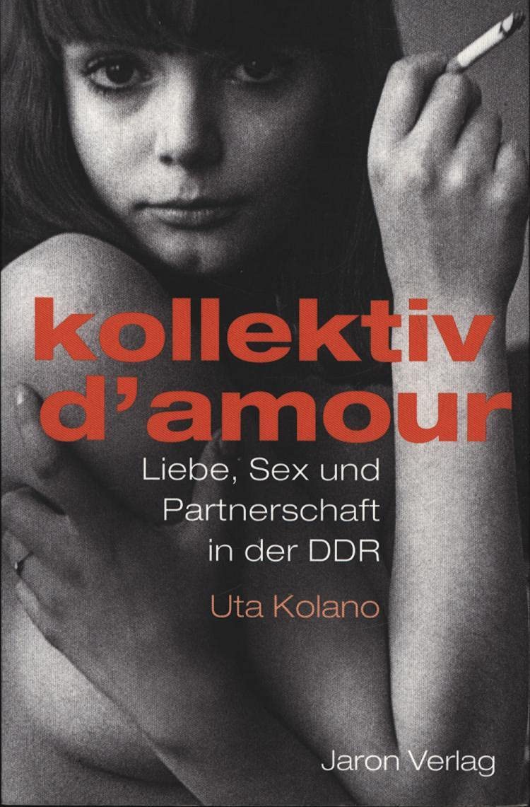 Kollektiv d'amour: Liebe, Sex und Partnerschaft in der DDR German history