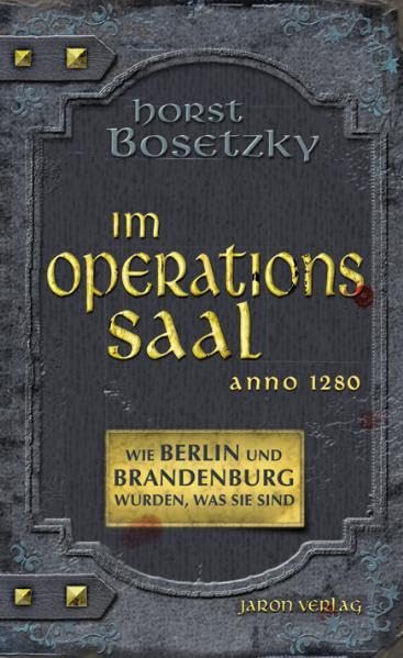 Im Operationssaal. Wie Berlin und Brandenburg wurden, was sie sind: Unglaubliche Geschichten aus dem Mittelalter. Anno 1280 Historical Fiction