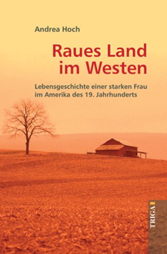 Raues Land im Westen: Lebensgeschichte einer starken Frau im Amerika des 19. Jahrhunderts: Lebensgeschichte einer starken Frau in Amerika des 19. Jahrhunderts Historical Fiction