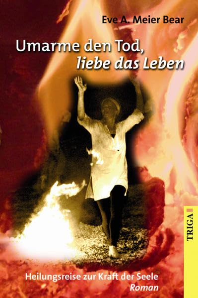 Umarme den Tod, liebe das Leben: Heilungsreise zur Kraft der Seele: Heilungsreise zur Kraft der Seele. Roman Contemporary literature