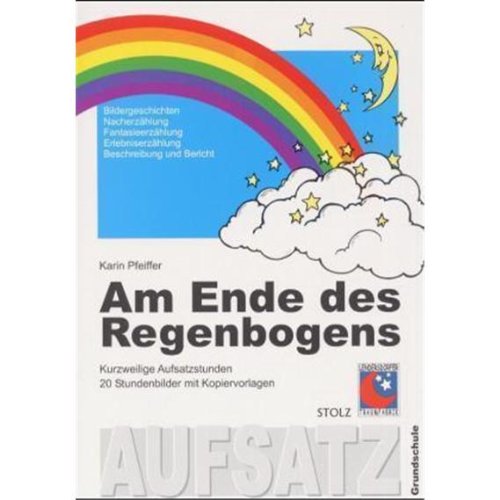 Am Ende des Regenbogens: Kurzweilige Aufsatzstunden: 20 Stundenbilder mit Kopiervorlagen: Kurzweilige Aufsatzstunden. 20 Stundenbilder für die Grundschule mit Kopiervorlagen Education & Training