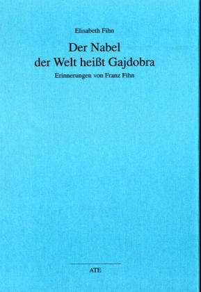 Der Nabel der Welt heißt Gajdobra: Erinnerungen von Franz Fihn (AT Edition) Memories