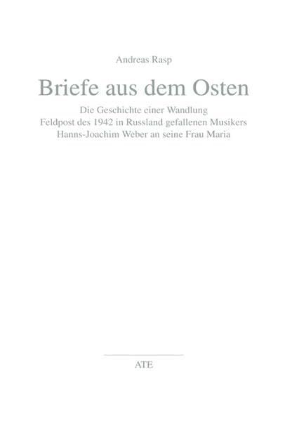 Briefe aus dem Osten: Die Geschichte einer Wandlung. Feldpost des 1942 in Russland gefallenen Musikers Hanns-Joachim Weber an seine Frau Maria book