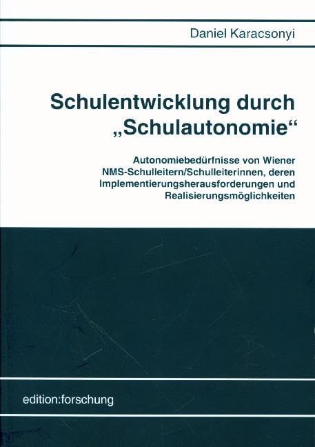 Schulentwicklung durch "Schulautonomie": Autonomiebedürfnisse von Wiener NMS-Schulleitern/Schulleiterinnen, deren Implementierungsherausforderungen und Realisierungsmöglichkeiten Books