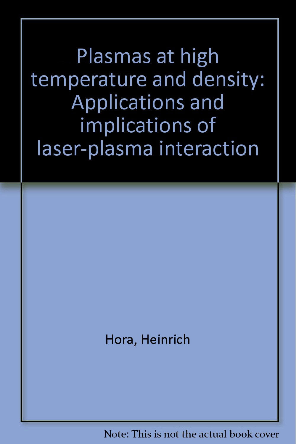 Plasmas at High Temperature and Density: Applications and Implications of Laser-Plasma Interaction book