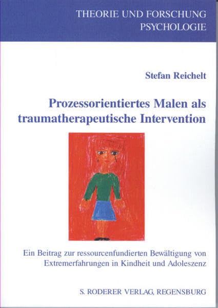 Prozessorientiertes Malen als traumatherapeutische Intervention: Ein Beitrag zur ressourcenfundierten Bewältigung von Extremerfahrungen in Kindheit und Adoleszenz (Theorie und Forschung. Psychologie) Psychology