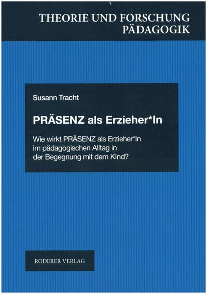 Präsenz als Erzieher*In: Wie wirkt Präsenz als Erzieher*In im pädagogischen Alltag in der Begegnung mit dem Kind ? (Theorie und Forschung. Pädagogik) Education & Training