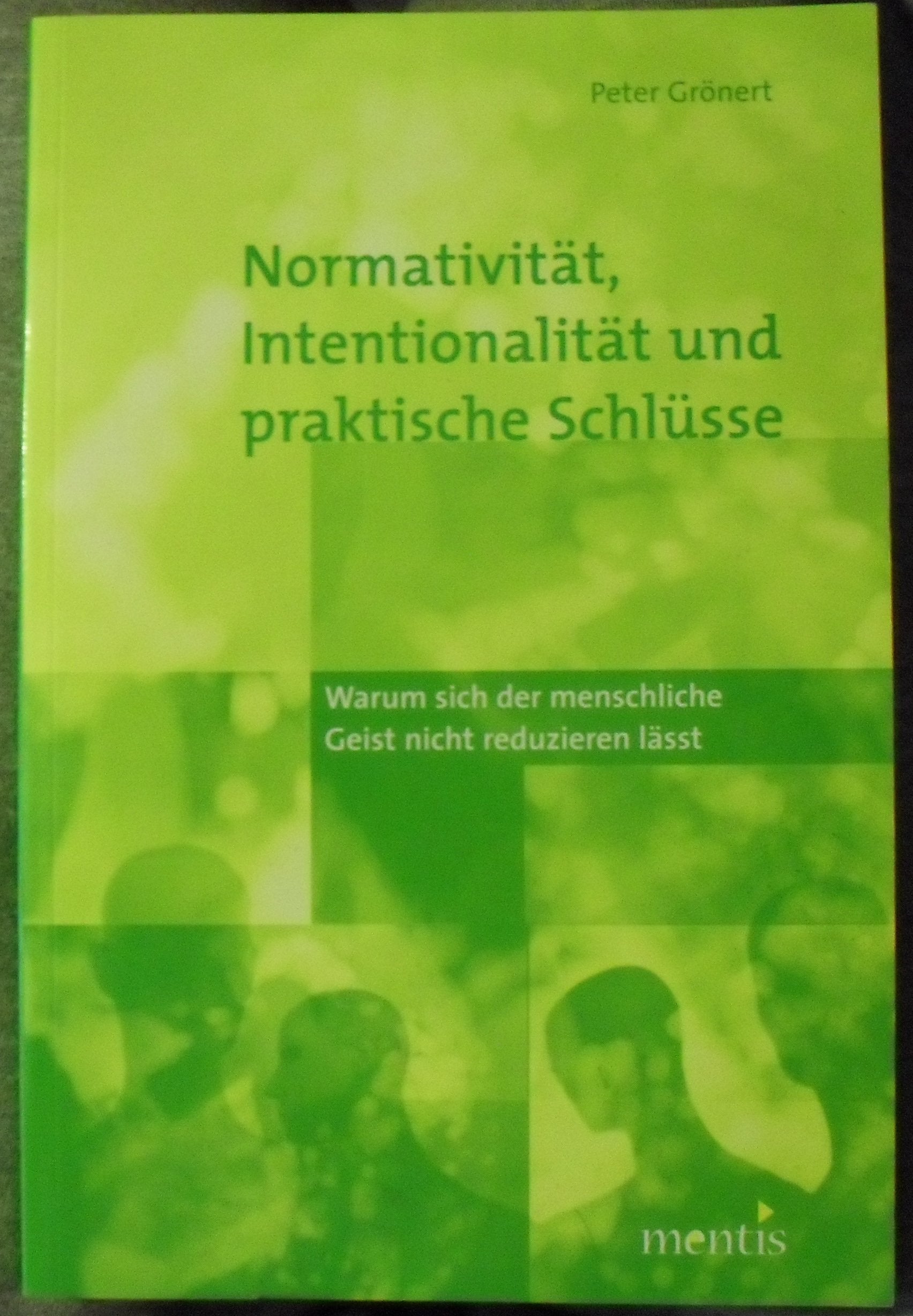 Normativität, Intentionalität und praktische Schlüsse: Warum sich der menschliche Geist nicht reduzieren lässt Philosophy