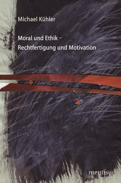 Moral und Ethik - Rechtfertigung und Motivation: Ein zweifaches Verständnis von Moralbegründung Philosophy