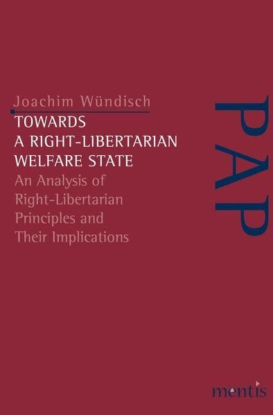 Towards a Right-Libertarian Welfare State: An Analysis of Right-Libertarian Principles and Their Implications (Perspektiven der Analytischen Philosophie) Philosophy