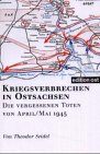 Kriegsverbrechen in Ostsachsen: Die vergessenen Toten von April /Mai 1945 Politics & History