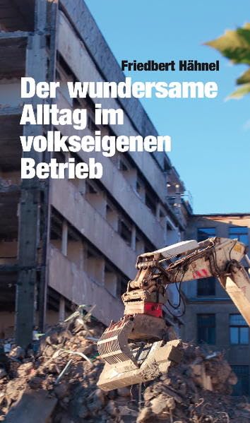 Der wundersame Alltag im volkseigenen Betrieb: Eine fast authentische Erzählung gegen das Vergessen. Ohne Hass. Fast ohne Bitterkeit German history