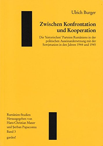 Zwischen Konfrontation und Kooperation: Die "historischen" Parteien Rumäniens in der politischen Auseinandersetzung mit der Sowjetunion in den Jahren 1944 und 1945 Politics & History