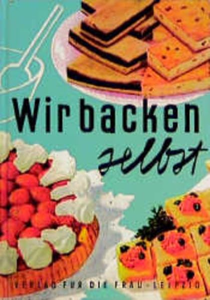 Wir backen selbst: Mehr als 250 Rezepte, reich bebildert und in der Versuchsküche unseres Verlages erprobt Leisure, Home & Garden