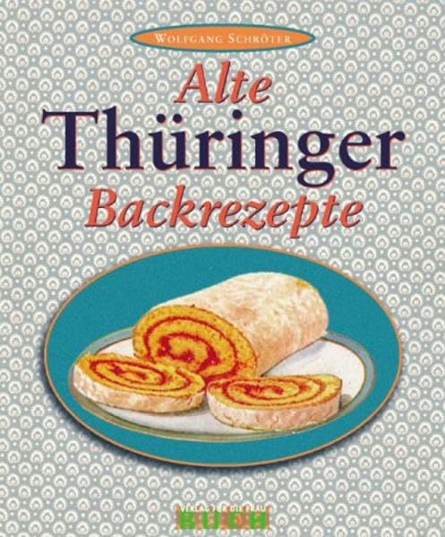 Alte Thüringer Backrezepte: Familienrezepte aus dem schönen Ilmtal Leisure, Home & Garden