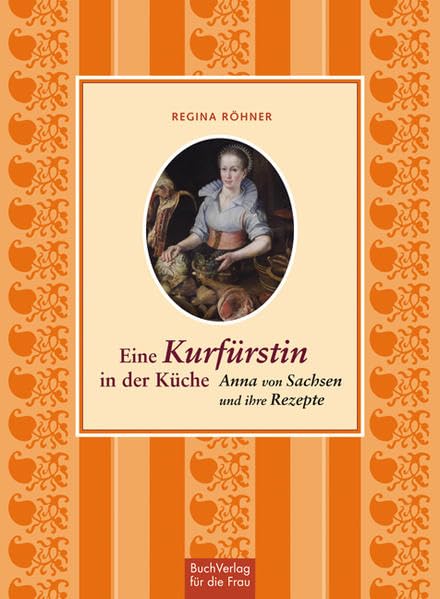 Eine Kurfürstin in der Küche: Anna von Sachsen und ihre Rezepte Memories