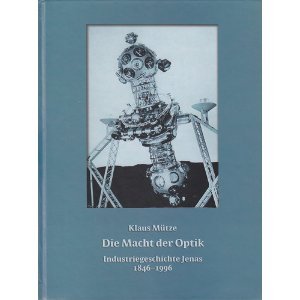 Die Macht der Optik. Industriegeschichte Jenas 1846-1996. Band 1: Vom Atelier für Mechanik zum Rüstungskonzern 1846-1946 Business & Technology