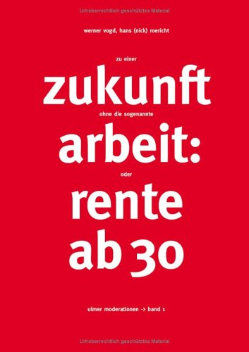 Zu einer Zukunft ohne die sogenannte Arbeit: Oder Rente ab 30 Books