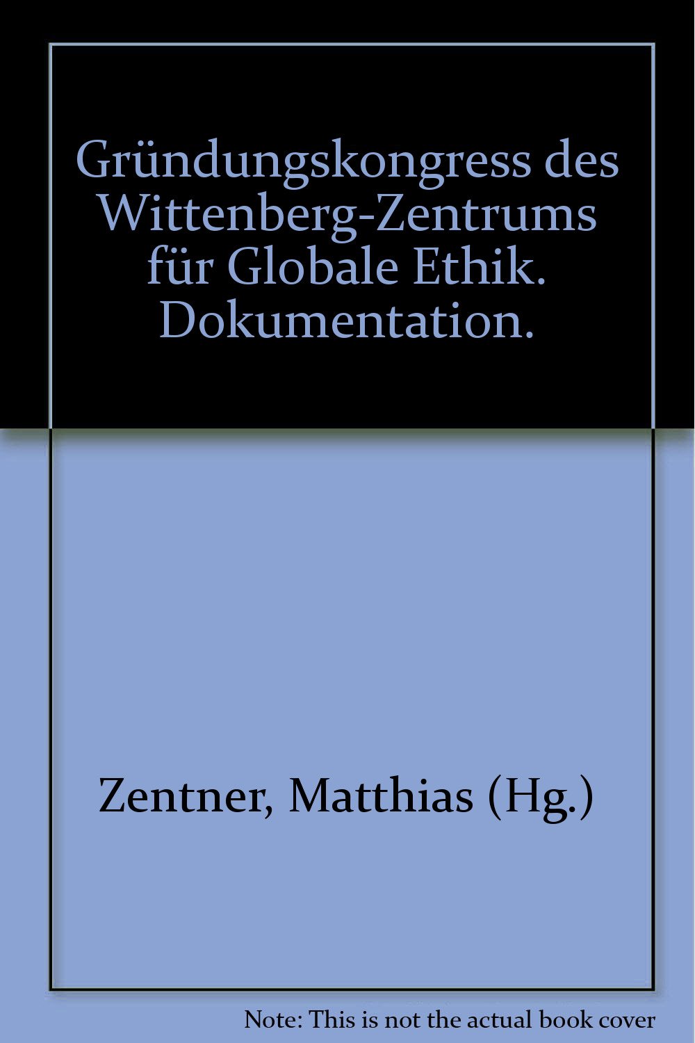 Gründungskongress des Wittenberg-Zentrums für Globale Ethik. Dokumentation Politics & History
