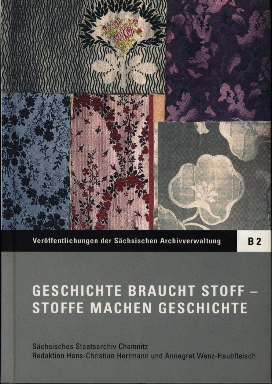 Geschichte braucht Stoff - Stoffe machen Geschichte: Historische quellenkundliche und archivische Aspekte von Stoffmusterbüchern. Beiträge eines ... Staatsarchiv Chemnitz am 14.03.2001 Politics & History
