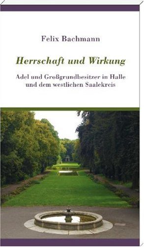 Herrschaft und Wirkung: Adel und Großgrundbesitzer in Halle und dem Saalekreis Politics & History books
