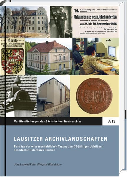 Lausitzer Archivlandschaften: Beiträge der wissenschaftlichen Tagung zum 75-jährigen Jubiläum des Staatsfilialarchivs Bautzen (Veröffentlichungen des ... Editionen und Fachbeiträge) Politics & History