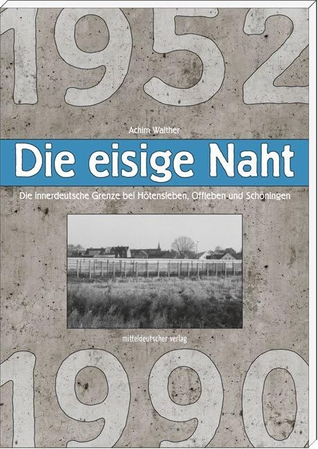 Die eisige Naht: Die innerdeutsche Grenze bei Hötensleben, Offleben und Schöningen 1952-1990 German history