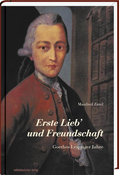 Erste Lieb' und Freundschaft: Goethes Leipziger Jahre Personalities
