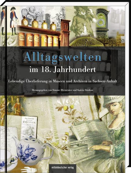 Alltagswelten im 18. Jahrhundert: Entdeckungen in Museen und Archiven in Sachsen-Anhalt: Lebendige Überlieferung in Museen und Archiven in Sachsen-Anhalt Politics & History