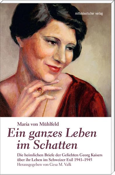 Ein ganzes Leben im Schatten: Die heimlichen Briefe der Geliebten Georg Kaisers über ihr Leben im Schweizer Exil 1941-1945 Essays & Short Stories