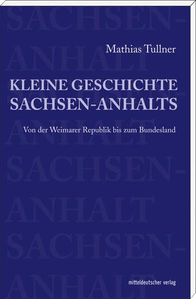 Kleine Geschichte Sachsen-Anhalts: Von der Weimarer Republik bis zum Bundesland Politics & History