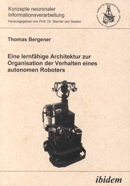 Eine lernfähige Architektur zur Organisation der Verhalten eines autonomen Roboters (Konzepte neuronaler Informationsverarbeitung) Computer Science