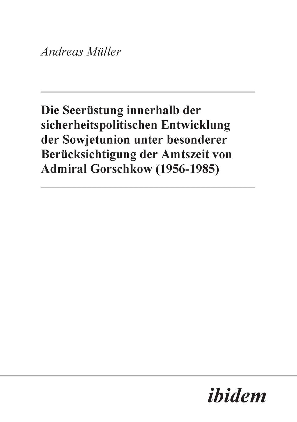 Die Seerüstung innerhalb der sicherheitspolitischen Entwicklung der Sowjetunion unter besonderer Berücksichtigung der Amtszeit von Admiral Gorschkow (1956-1985) Politics & History