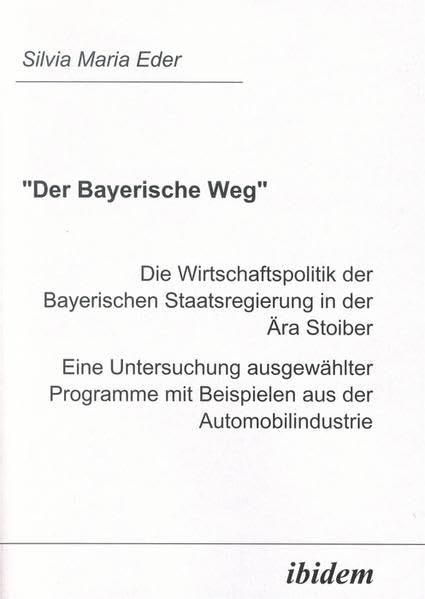 "Der Bayerische Weg". Die Wirtschaftspolitik der Bayerischen Staatsregierung in der Ära Stoiber: Eine Untersuchung ausgewählter Programme mit Beispielen aus der Automobilindustrie Law