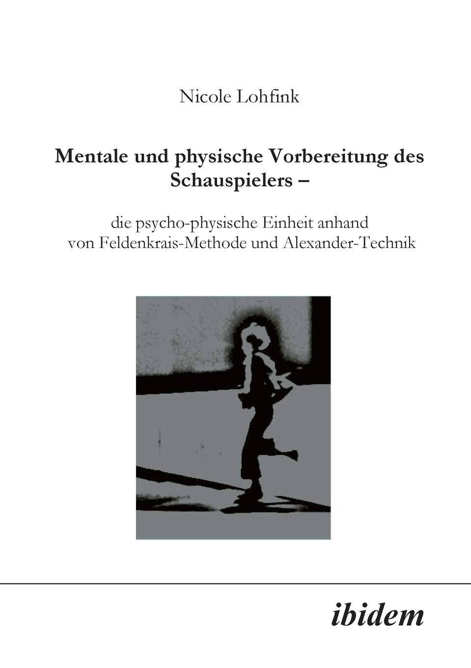 Mentale und physische Vorbereitung des Schauspielers – die psycho-physische Einheit anhand von Feldenkrais-Methode und Alexander-Technik: De ... von Feldenkrais-Methode und Alexander-Technik Media & Communication