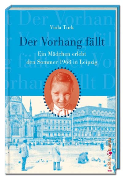 Der Vorhang fällt. Ein Mädchen erlebt Leipzig im Sommer 68 (edition quinto) German history