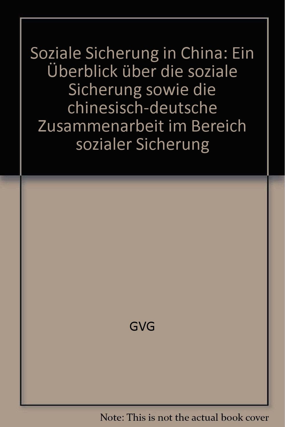 Soziale Sicherung in China: Ein Überblick über die soziale Sicherung sowie die chinesisch-deutsche Zusammenarbeit im Bereich sozialer Sicherung (Schriftenreihe der GVG) Computer Science
