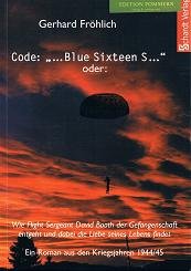 Funkspruch "Blue Sixteen S" oder: Wie Flight Sergeant David Booth der Gefangenschaft entgeht und dabei die Liebe seines Lebens findet: Ein Roman aus ... aus den Kriegsjahren 1944/45. Originalausgabe Contemporary literature