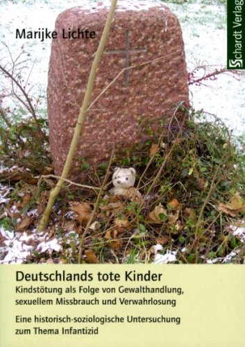 Deutschlands tote Kinder: Kindstötung als Folge von Gewalthandlung, sexuellem Missbrauch und Verwahrlosung. Eine historisch-soziologische Untersuchung zum Thema Infantizid Law