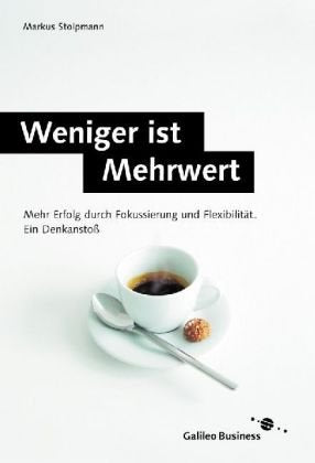Weniger ist Mehrwert: Mehr Erfolg durch Fokussierung und Flexibilität. Ein Denkanstoß: Mehr Erfolg durch Fokussierung und Flexibilität. Ein Denkanstoss (Galileo Business) Business, Finance & Career