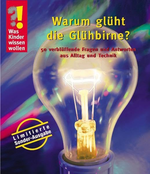 Warum glüht die Glühbirne?: 50 verblüffende Fragen und Antworten aus Alltag und Technik (Was Kinder wissen wollen) General education