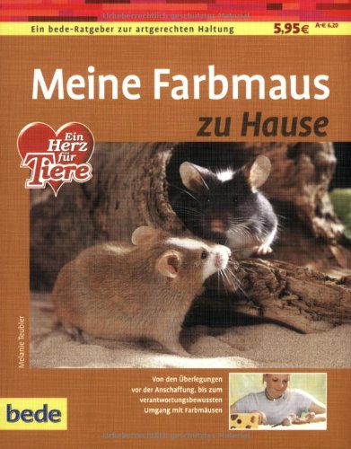 Meine Farbmaus zu Hause: Ein bede-Ratgeber zur artgerechten Haltung. Von den Überlegungen vor der Anschaffung, bis zum verantwortungsbewussten Umgang mit Farbmäusen Pets