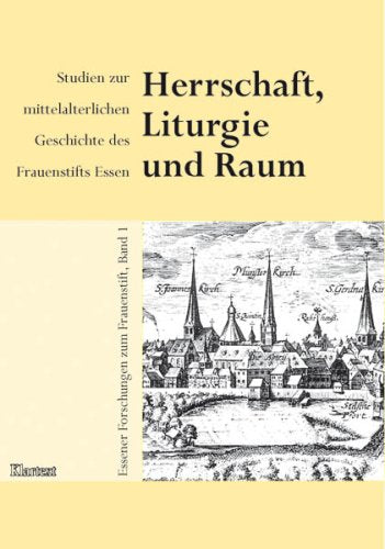 Herrschaft, Liturgie und Raum: Studien zur mittelalterlichen Geschichte des Frauenstifts Essen (Essener Forschungen zum Frauenstift) Politics & History