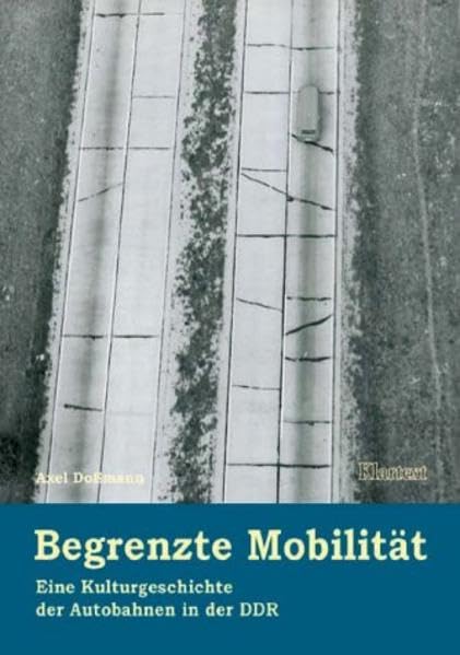 Begrenzte Mobilität: Eine Kulturgeschichte der Autobahnen in der DDR German history