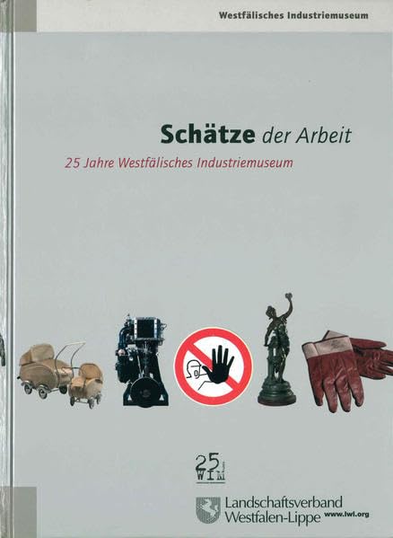 Schätze der Arbeit: 25 Jahre Westfälisches Industriemuseum (Westfälisches Industriemuseum: Schriften) Social Sciences