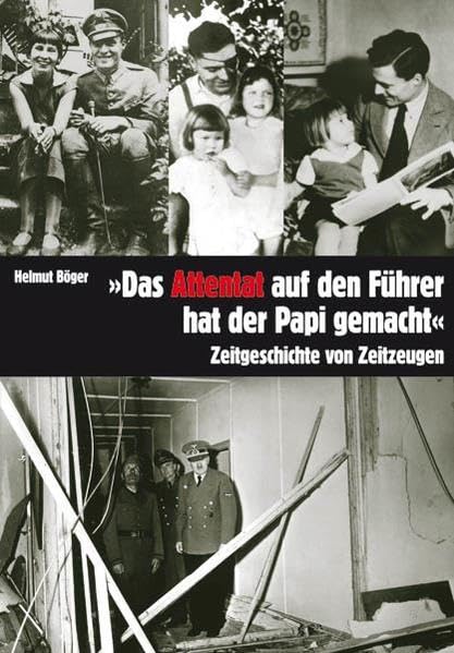 Das Attentat auf den Führer hat der Papi gemacht: Zeitgeschichte von Zeitzeugen Memories