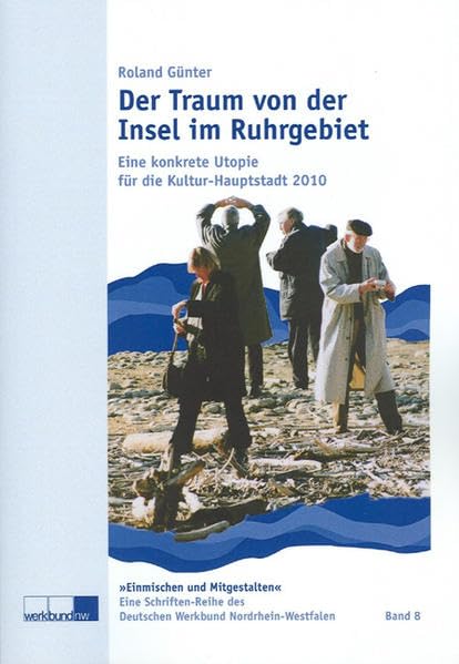 Der Traum von der Insel im Ruhrgebiet: Eine konkrete Utopie für die Kultur-Hauptstadt 2010 (Deutscher Werkbund Nordrhein-Westfalen, Schriften-Reihe: Einmischen und Mitgestalten) Politics & History