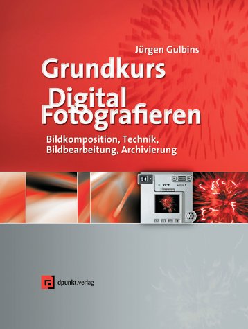 Grundkurs Digital Fotografieren. Kameratechnik, Bildkomposition, Bildbearbeitung, Bildverwaltung Photography