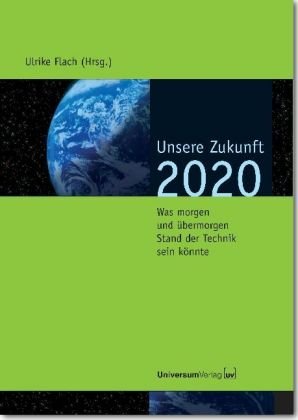 Unsere Zukunft - 2020: Was morgen und übermorgen Stand der Technik sein könnte Business & Technology
